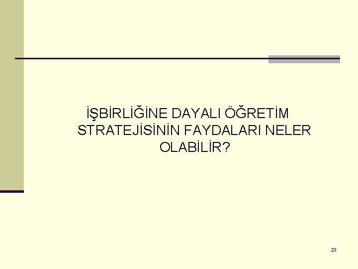 İŞBİRLİĞİNE DAYALI ÖĞRETİM STRATEJİSİNİN FAYDALARI NELER OLABİLİR? 23 