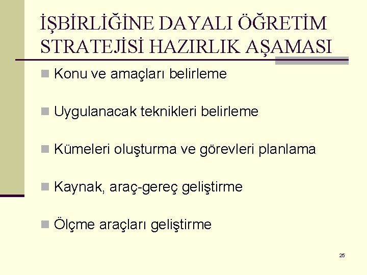 İŞBİRLİĞİNE DAYALI ÖĞRETİM STRATEJİSİ HAZIRLIK AŞAMASI n Konu ve amaçları belirleme n Uygulanacak teknikleri