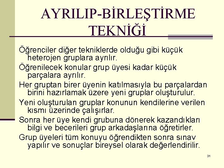 AYRILIP-BİRLEŞTİRME TEKNİĞİ Öğrenciler diğer tekniklerde olduğu gibi küçük heterojen gruplara ayrılır. Öğrenilecek konular grup