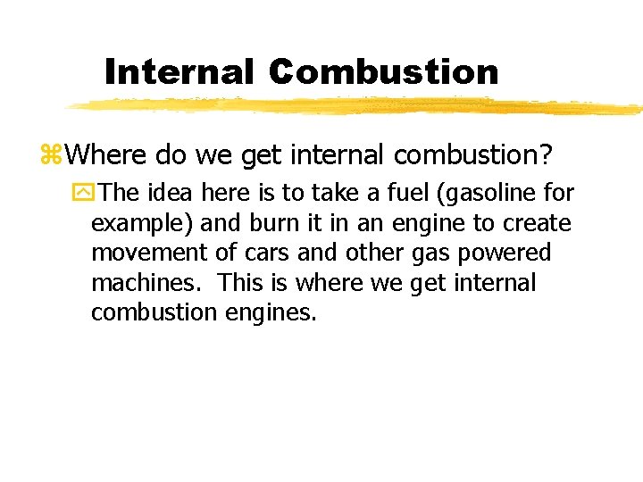 Internal Combustion z. Where do we get internal combustion? y. The idea here is