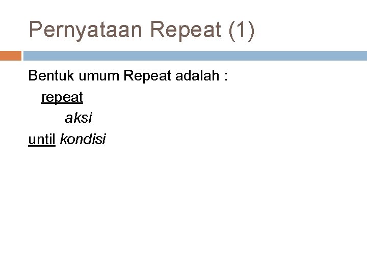 Pernyataan Repeat (1) Bentuk umum Repeat adalah : repeat aksi until kondisi 