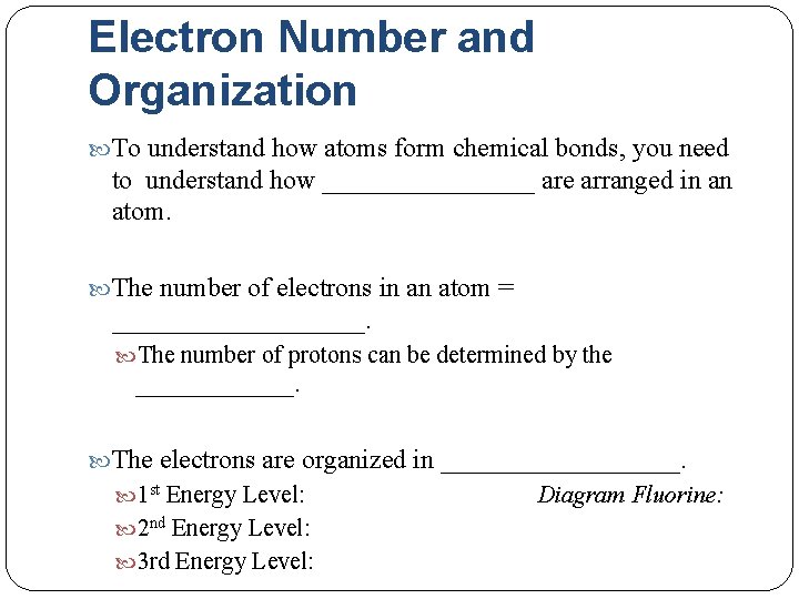 Electron Number and Organization To understand how atoms form chemical bonds, you need to