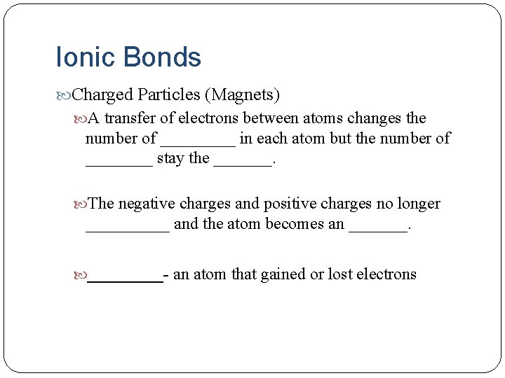 Ionic Bonds Charged Particles (Magnets) A transfer of electrons between atoms changes the number