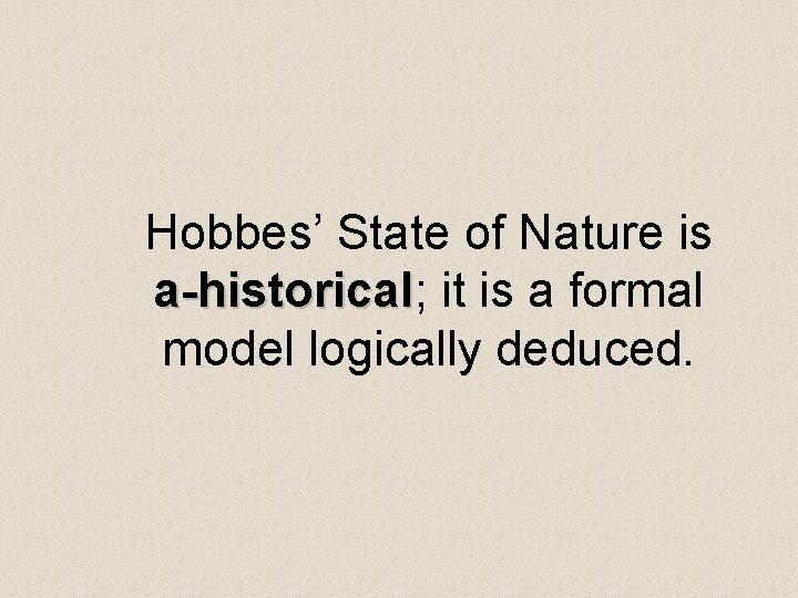 Hobbes’ State of Nature is a-historical; it is a formal a-historical model logically deduced.