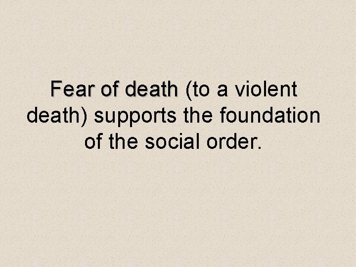 Fear of death (to a violent death) supports the foundation of the social order.