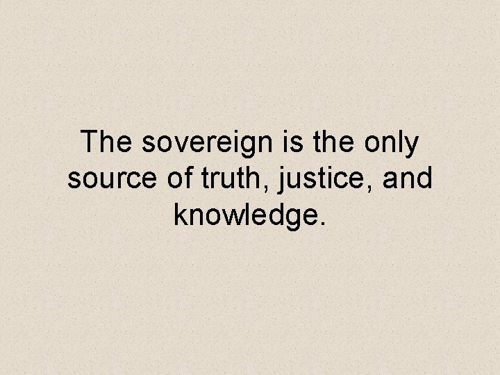 The sovereign is the only source of truth, justice, and knowledge. 