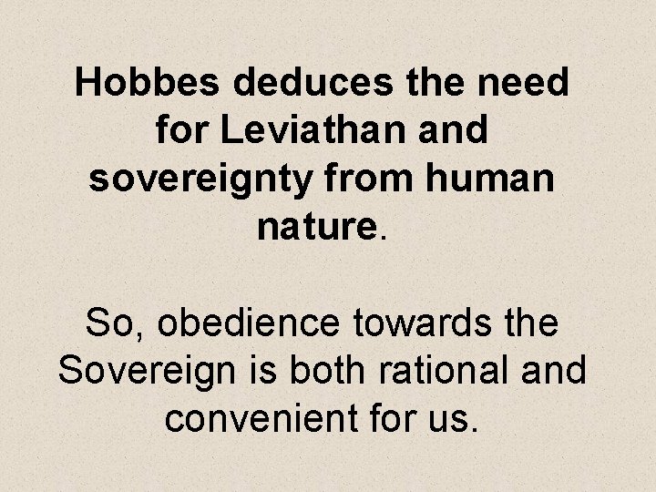 Hobbes deduces the need for Leviathan and sovereignty from human nature. So, obedience towards