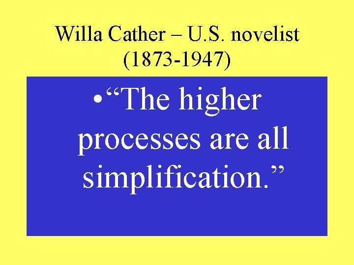 Willa Cather – U. S. novelist (1873 -1947) • “The higher processes are all