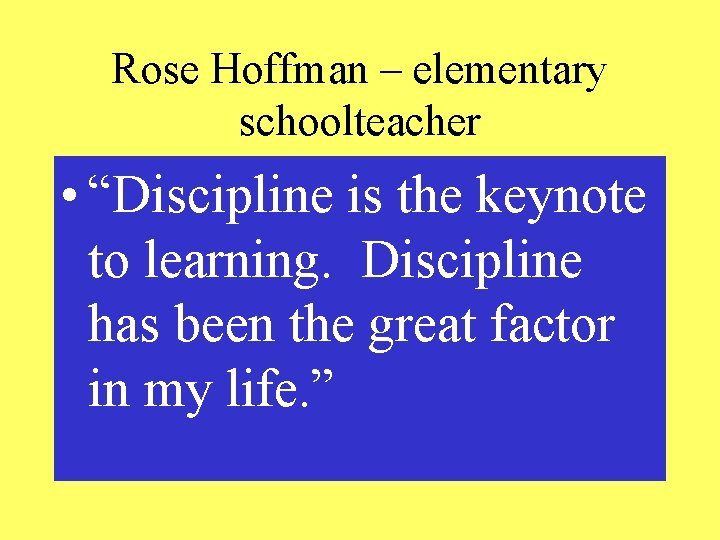 Rose Hoffman – elementary schoolteacher • “Discipline is the keynote to learning. Discipline has