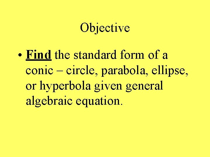 Objective • Find the standard form of a conic – circle, parabola, ellipse, or