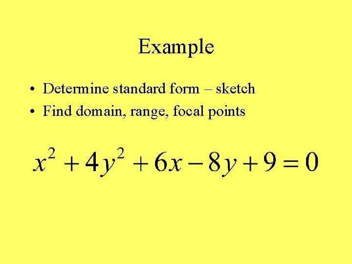 Example • Determine standard form – sketch • Find domain, range, focal points 