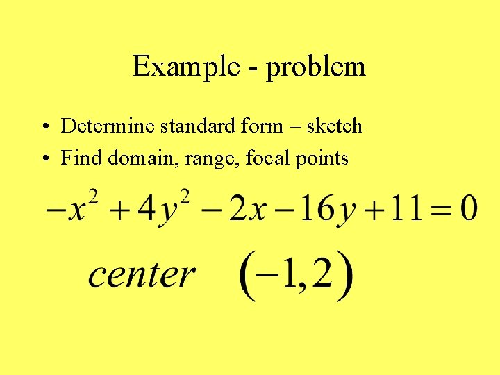 Example - problem • Determine standard form – sketch • Find domain, range, focal