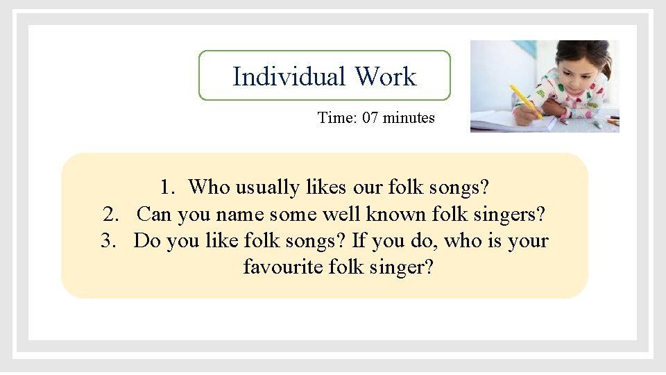 Individual Work Time: 07 minutes 1. Who usually likes our folk songs? 2. Can