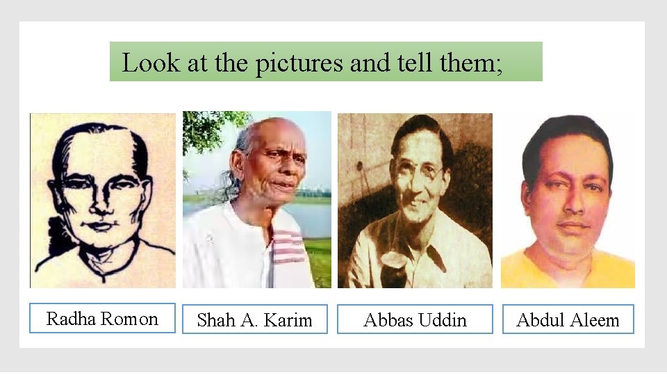 Look at the pictures and tell them; Radha Romon Shah A. Karim Abbas Uddin
