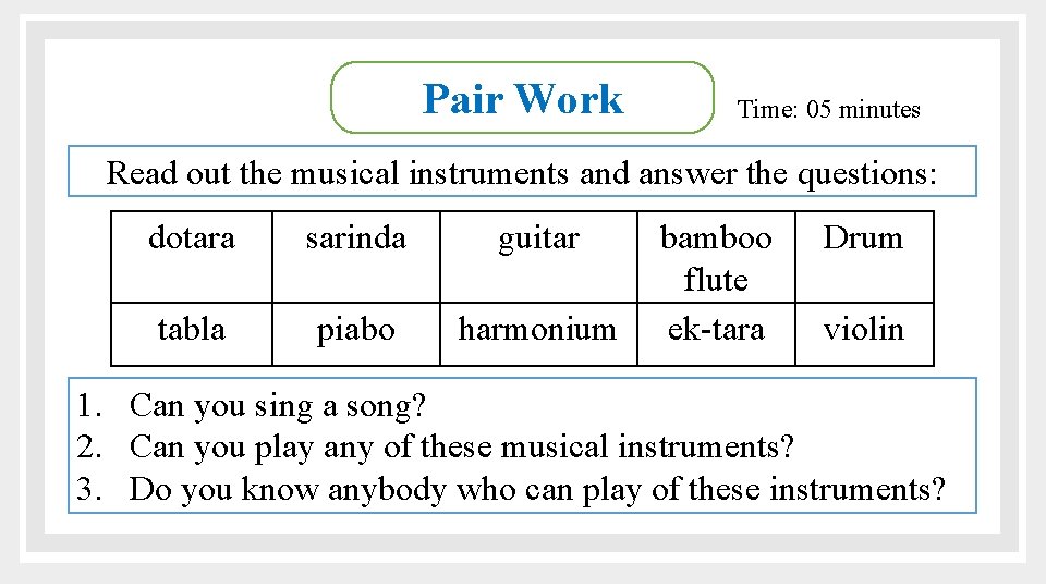 Pair Work Time: 05 minutes Read out the musical instruments and answer the questions:
