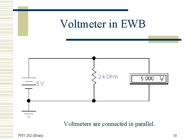 Voltmeter in EWB Voltmeters are connected in parallel. PHY 202 (Blum) 10 