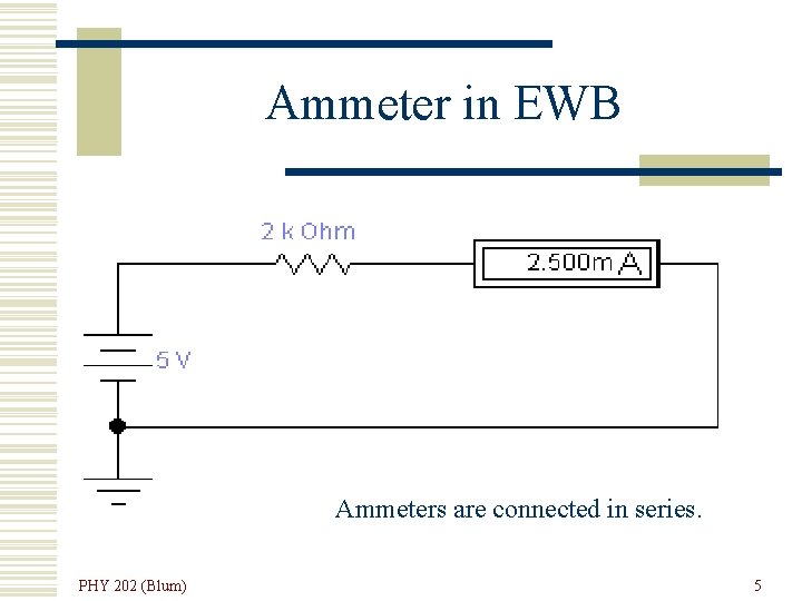 Ammeter in EWB Ammeters are connected in series. PHY 202 (Blum) 5 