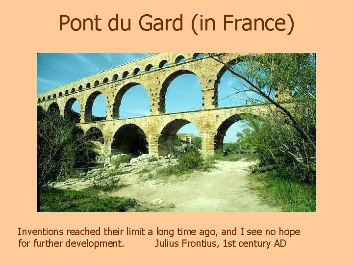 Pont du Gard (in France) Inventions reached their limit a long time ago, and