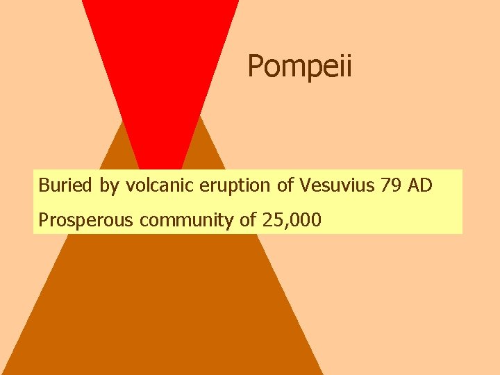 Pompeii Buried by volcanic eruption of Vesuvius 79 AD Prosperous community of 25, 000