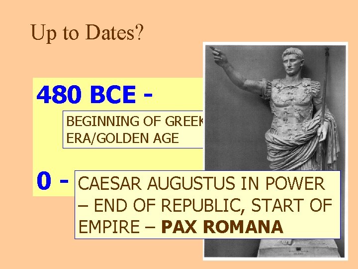 Up to Dates? 480 BCE BEGINNING OF GREEK CLASSICAL ERA/GOLDEN AGE 0 - CAESAR