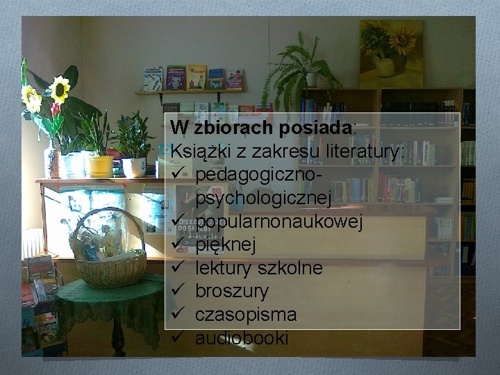 W zbiorach posiada: Książki z zakresu literatury: ü pedagogicznopsychologicznej ü popularnonaukowej ü pięknej ü