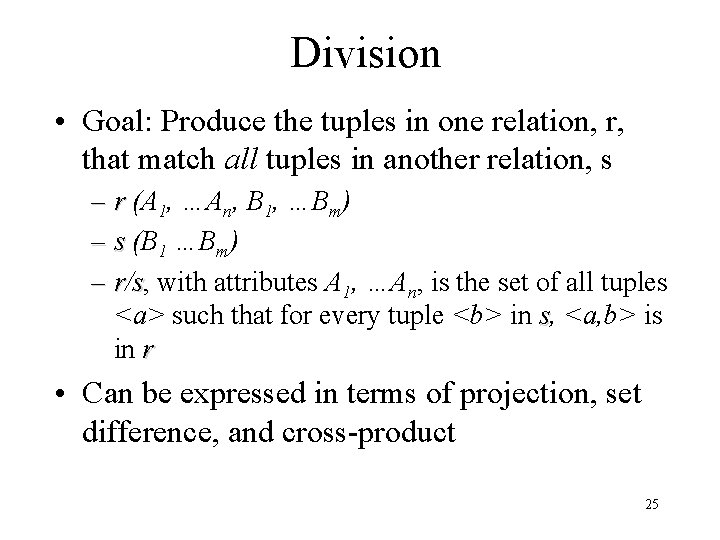 Division • Goal: Produce the tuples in one relation, r, that match all tuples Division • Goal: Produce the tuples in one relation, r, that match all tuples