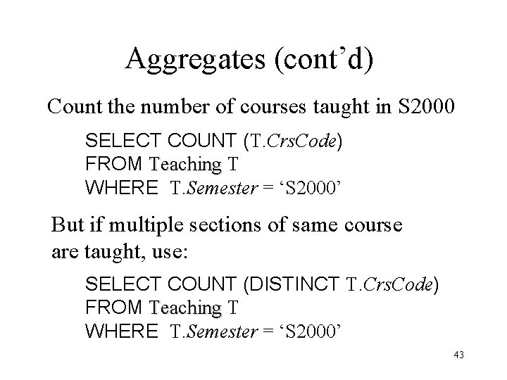 Aggregates (cont’d) Count the number of courses taught in S 2000 SELECT COUNT (T.