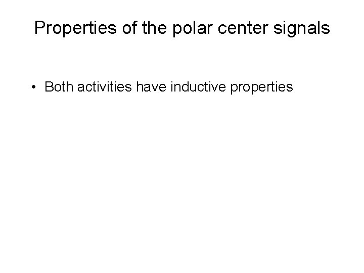 Properties of the polar center signals • Both activities have inductive properties 