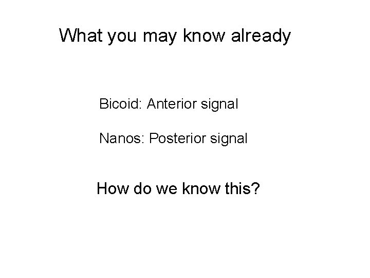 What you may know already Bicoid: Anterior signal Nanos: Posterior signal How do we