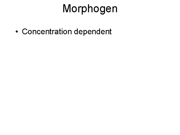 Morphogen • Concentration dependent 