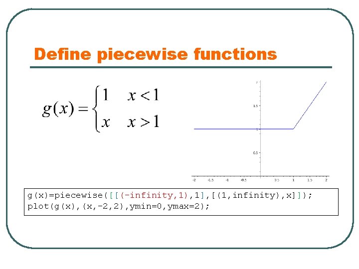 Define piecewise functions g(x)=piecewise([[(-infinity, 1), 1], [(1, infinity), x]]); plot(g(x), (x, -2, 2), ymin=0,