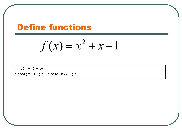Define functions f(x)=x^2+x-1; show(f(1)); show(f(2)); 