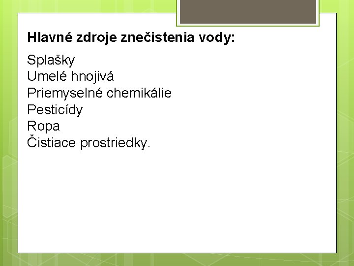 Hlavné zdroje znečistenia vody: Splašky Umelé hnojivá Priemyselné chemikálie Pesticídy Ropa Čistiace prostriedky. 