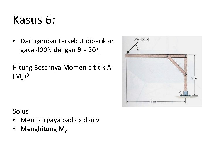 Kasus 6: • Dari gambar tersebut diberikan gaya 400 N dengan θ = 20