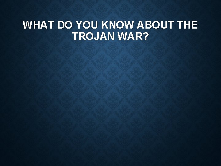 WHAT DO YOU KNOW ABOUT THE TROJAN WAR? 