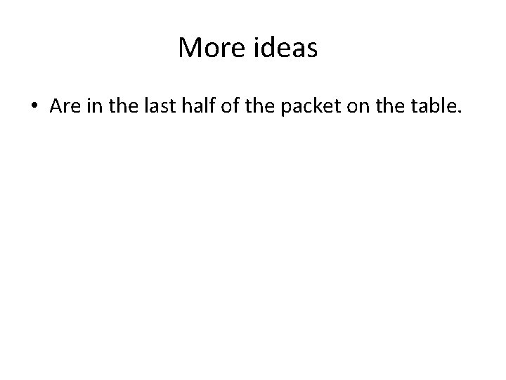 More ideas • Are in the last half of the packet on the table.