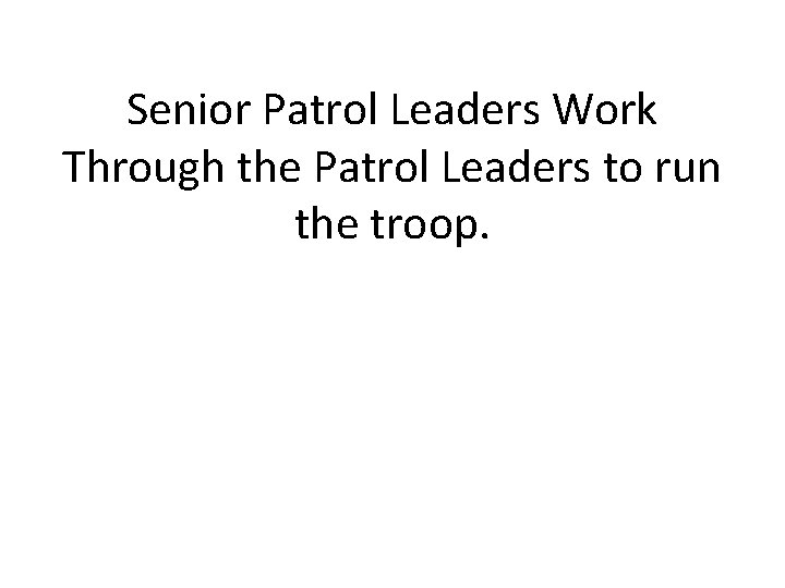 Senior Patrol Leaders Work Through the Patrol Leaders to run the troop. 