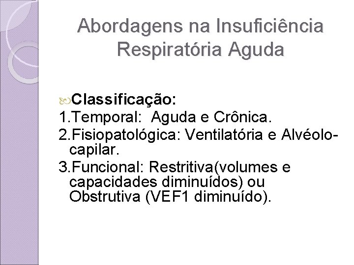 Abordagens na Insuficiência Respiratória Aguda Classificação: 1. Temporal: Aguda e Crônica. 2. Fisiopatológica: Ventilatória