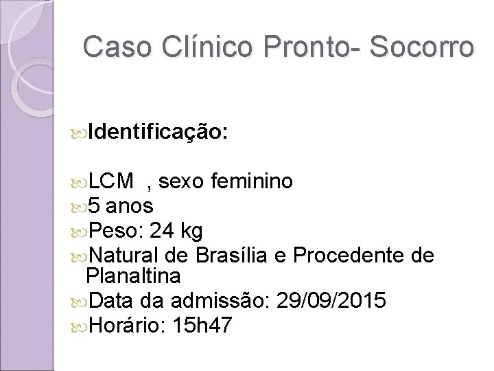 Caso Clínico Pronto- Socorro Identificação: LCM , sexo feminino 5 anos Peso: 24 kg