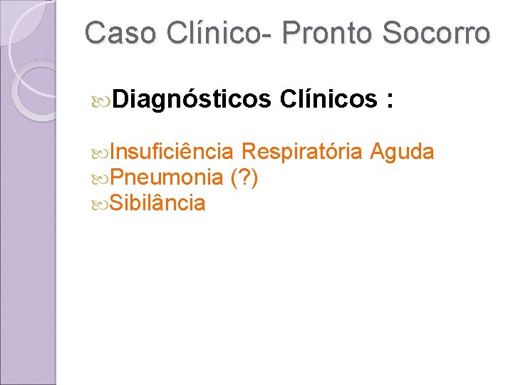 Caso Clínico- Pronto Socorro Diagnósticos Clínicos : Insuficiência Respiratória Aguda Pneumonia (? ) Sibilância