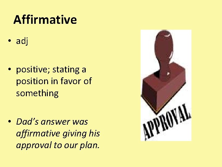 Affirmative • adj • positive; stating a position in favor of something • Dad’s