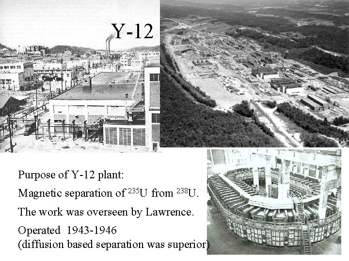 Y-12 Purpose of Y-12 plant: Magnetic separation of 235 U from 238 U. The