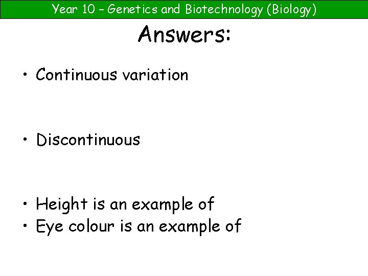 Year 10 – Genetics and Biotechnology (Biology) Answers: • Continuous variation • Discontinuous •