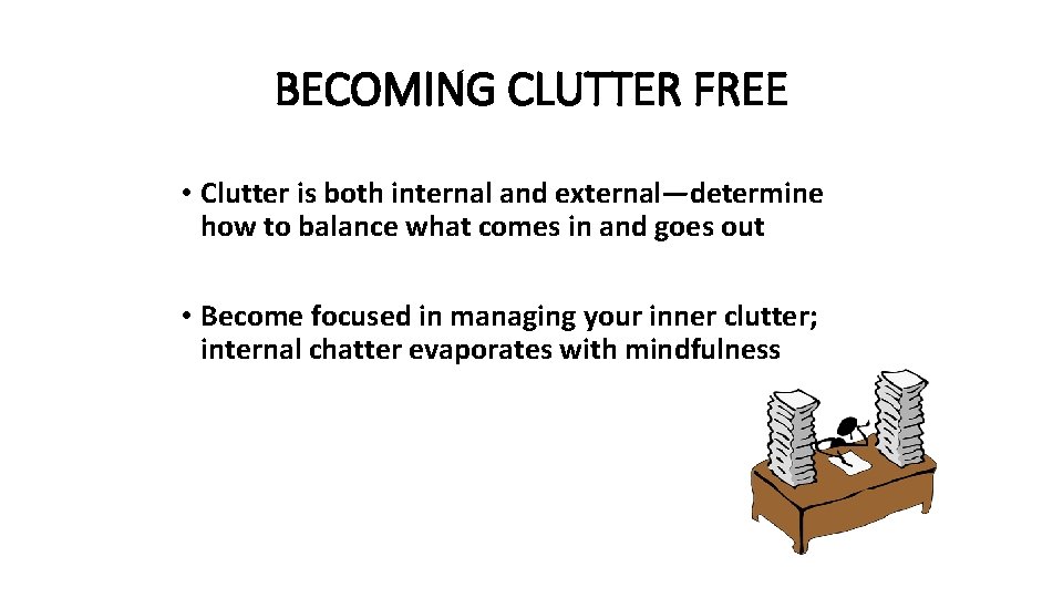 BECOMING CLUTTER FREE • Clutter is both internal and external—determine how to balance what