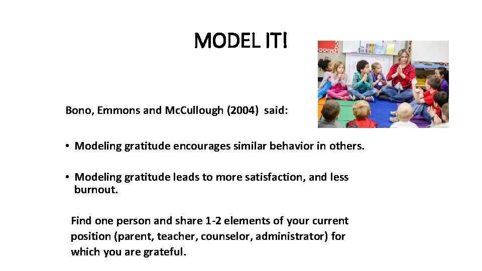 MODEL IT! Bono, Emmons and Mc. Cullough (2004) said: • Modeling gratitude encourages similar