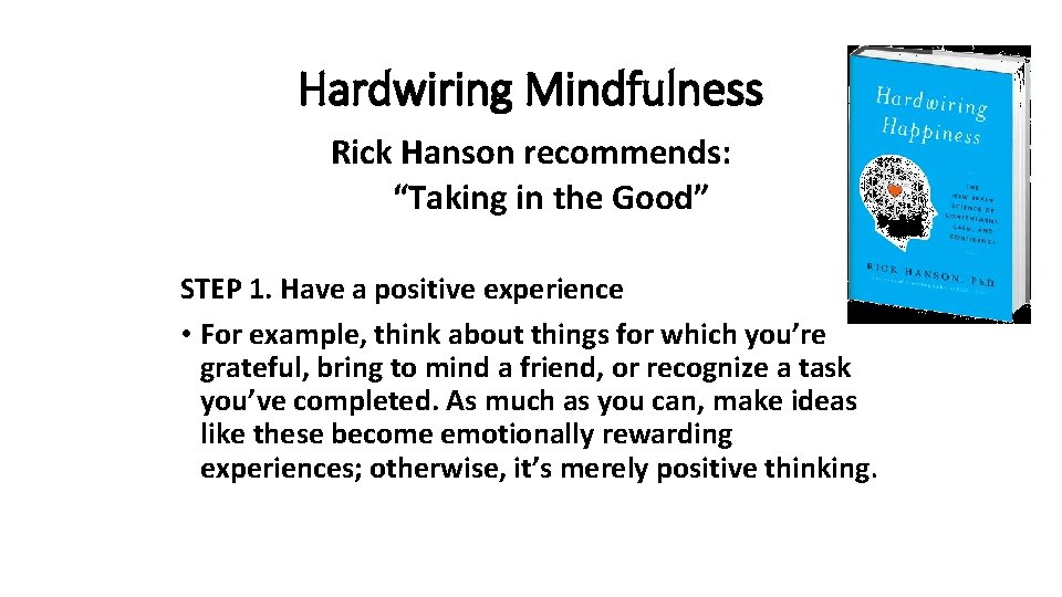 Hardwiring Mindfulness Rick Hanson recommends: “Taking in the Good” STEP 1. Have a positive