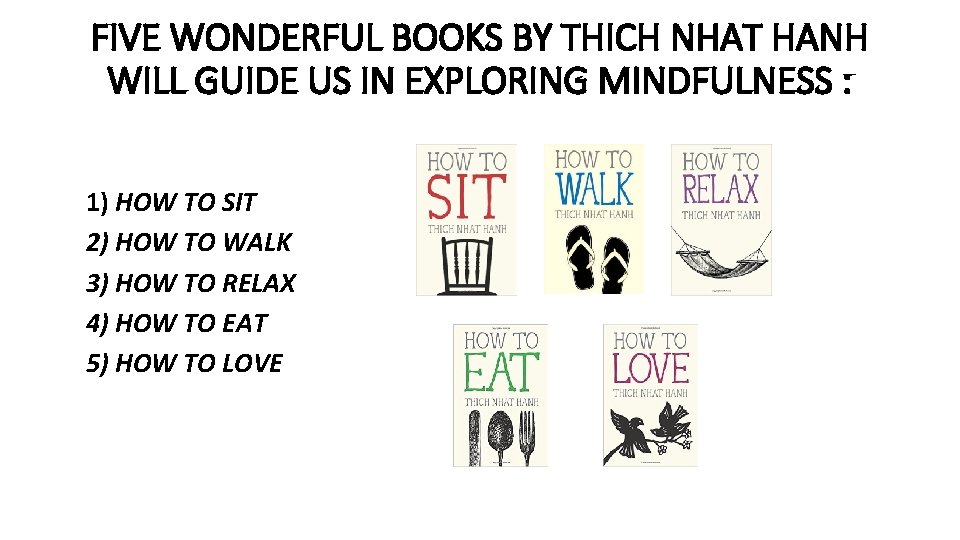 FIVE WONDERFUL BOOKS BY THICH NHAT HANH WILL GUIDE US IN EXPLORING MINDFULNESS :