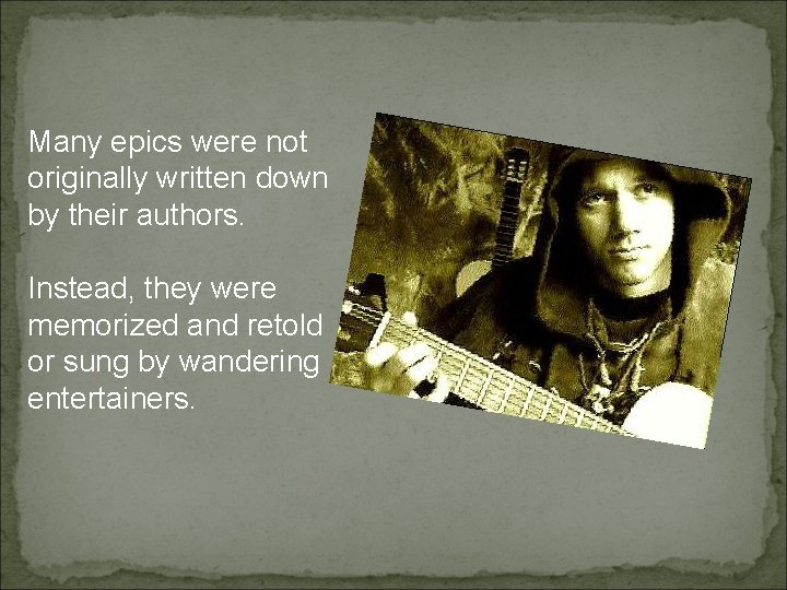 Many epics were not originally written down by their authors. Instead, they were memorized