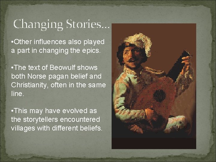 Changing Stories… • Other influences also played a part in changing the epics. •