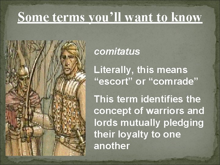 Some terms you’ll want to know comitatus Literally, this means “escort” or “comrade” This